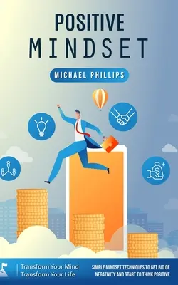 Pozitivní myšlení: Transformujte svou mysl Transformujte svůj život (Jednoduché techniky myšlení, jak se zbavit negativity a začít myslet pozitivně). - Positive Mindset: Transform Your Mind Transform Your Life (Simple Mindset Techniques to Get Rid of Negativity and Start to Think Positiv