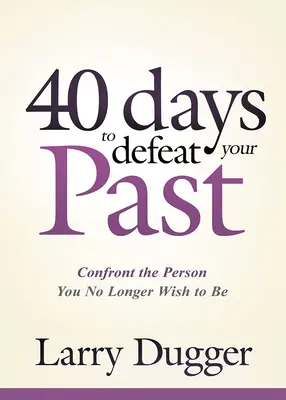 Čtyřicet dní, jak porazit svou minulost: Postavte se osobě, kterou už nechcete být. - Forty Days to Defeat Your Past: Confront the Person You No Longer Wish to Be