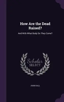 Jak se křísí mrtví? A s jakým tělem přicházejí? - How Are the Dead Raised?: And With What Body Do They Come?