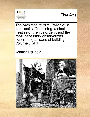 Architektura A. Palladia; ve čtyřech knihách. Obsahující stručné pojednání o pěti řádech a nejnutnější poznámky týkající se všech těchto řádů. - The Architecture of A. Palladio; In Four Books. Containing, a Short Treatise of the Five Orders, and the Most Necessary Observations Concerning All So