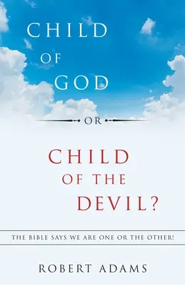 Dítě Boží, nebo dítě ďáblovo? Bible říká, že jsme buď jedno, nebo druhé! - Child of God or Child of the Devil?: The Bible Says We Are One or the Other!
