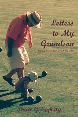 Dopisy vnukovi: Získávání moudrosti z nové perspektivy - Letters to My Grandson: Gaining Wisdom from a Fresh Perspectives