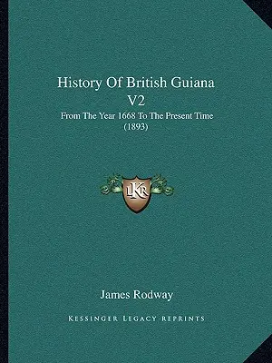 Dějiny Britské Guyany V2: Od roku 1668 do současnosti (1893) - History Of British Guiana V2: From The Year 1668 To The Present Time (1893)