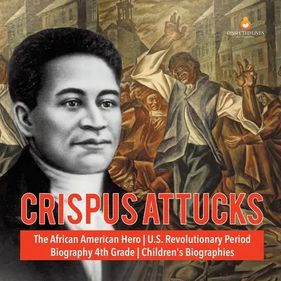 Crispus Attucks Afroamerický hrdina z období revoluce v USA Životopisy pro děti 4. třída - Crispus Attucks The African American Hero U.S. Revolutionary Period Biography 4th Grade Children's Biographies