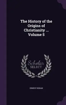 Dějiny počátků křesťanství ... Svazek 5 - The History of the Origins of Christianity ... Volume 5
