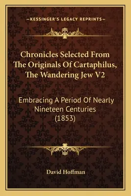 Kroniky vybrané z originálu Cartaphilus, The Wandering Jew V2: (1853), které zahrnují období téměř devatenácti století. - Chronicles Selected From The Originals Of Cartaphilus, The Wandering Jew V2: Embracing A Period Of Nearly Nineteen Centuries (1853)