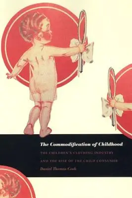 Komodifikace dětství: Komodifikace dětského oblečení a vzestup dětského spotřebitele - The Commodification of Childhood: The Children's Clothing Industry and the Rise of the Child Consumer