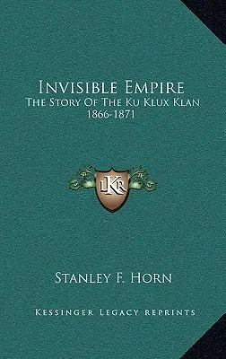 Neviditelná říše: Neviditelná říše: Příběh Ku-klux-klanu 1866-1871 - Invisible Empire: The Story Of The Ku Klux Klan 1866-1871
