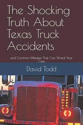 Šokující pravda o nehodách texaských kamionů: A běžné chyby, které mohou zničit váš případ. - The Shocking Truth about Texas Truck Accidents: And Common Mistakes That Can Wreck Your Case