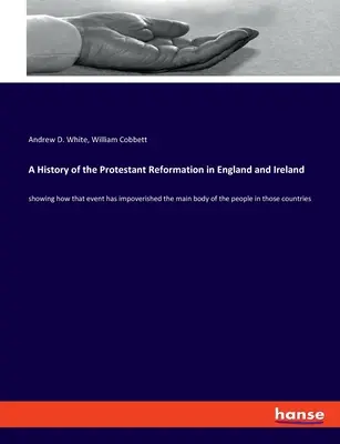Dějiny protestantské reformace v Anglii a Irsku: ukazují, jak tato událost ochudila hlavní část obyvatelstva těchto zemí - A History of the Protestant Reformation in England and Ireland: showing how that event has impoverished the main body of the people in those countries