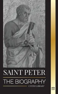 Svatý Petr: Životopis Kristova apoštola od rybáře po patrona papežů - Saint Peter: The Biography of Christ's Apostle, from Fisherman to Patron Saint of Popes