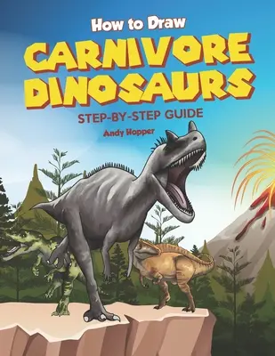 Jak nakreslit masožravé dinosaury: Průvodce krok za krokem: Nejlepší kniha pro kreslení masožravých dinosaurů pro vás a vaše děti. - How to Draw Carnivore Dinosaurs Step-by-Step Guide: Best Carnivore Dinosaur Drawing Book for You and Your Kids