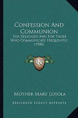 Zpověď a přijímání: Pro řeholníky a ty, kdo často přijímají (1900) - Confession And Communion: For Religious And For Those Who Communicate Frequently (1900)