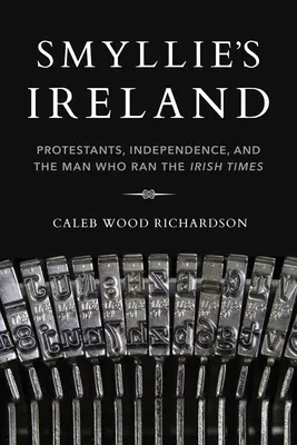 Smyllieho Irsko: Smyllie Ireland: Protestanti, nezávislost a muž, který řídil Irish Times - Smyllie's Ireland: Protestants, Independence, and the Man Who Ran the Irish Times