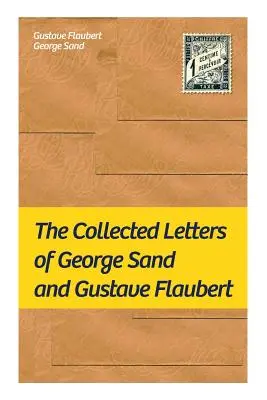 Sebrané dopisy George Sandové a Gustava Flauberta: Sebrané dopisy nejvlivnějších francouzských autorů - The Collected Letters of George Sand and Gustave Flaubert: Collected Letters of the Most Influential French Authors