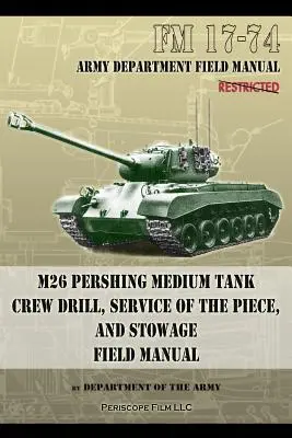 FM 17-74 M26 Pershing Medium Tank Crew Drill, Service of the Piece and Stowage (Cvičení posádky středního tanku M26 Pershing, obsluha kusu a uložení): Polní příručka - FM 17-74 M26 Pershing Medium Tank Crew Drill, Service of the Piece and Stowage: Field Manual