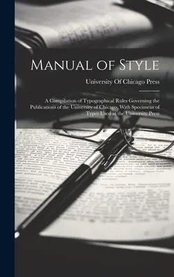 Manual of Style: A Compilation of Typographical Rules Governing the Publications of the University of Chicago, With Speciamples of Types (Sborník typografických pravidel pro publikace Chicagské univerzity s ukázkami typů) - Manual of Style: A Compilation of Typographical Rules Governing the Publications of the University of Chicago, With Specimens of Types