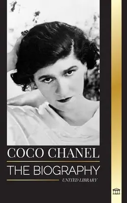 Coco Chanel: Životopis a život francouzské módní návrhářky, která založila dům Chanel - Coco Chanel: The biography and life of the French fashion designer that founded the House of Chanel