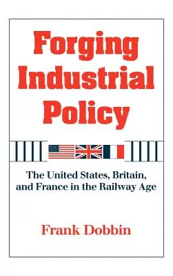 Kování průmyslové politiky: Spojené státy, Velká Británie a Francie ve věku železnic - Forging Industrial Policy: The United States, Britain, and France in the Railway Age