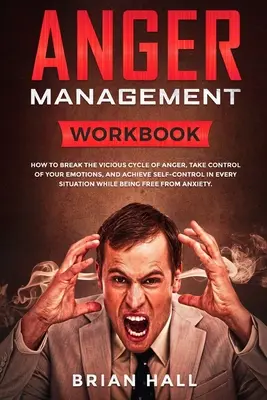 Zvládání hněvu: Jak se vymanit z bludného kruhu hněvu, ovládnout své emoce a dosáhnout sebeovládání v každém S - Anger Management: Workbook - How to Break the Vicious Cycle of Anger, Take Control of Your Emotions, and Achieve Self-Control in Every S