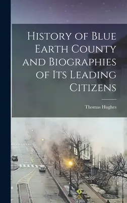 Dějiny okresu Blue Earth a životopisy jeho předních občanů - History of Blue Earth County and Biographies of its Leading Citizens