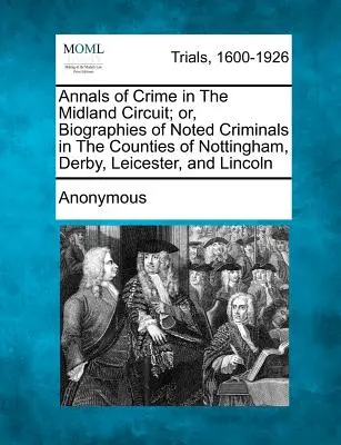 Letopisy zločinu v Midlandském obvodu; aneb životopisy známých zločinců v hrabstvích Nottingham, Derby, Leicester a Lincoln - Annals of Crime in The Midland Circuit; or, Biographies of Noted Criminals in The Counties of Nottingham, Derby, Leicester, and Lincoln