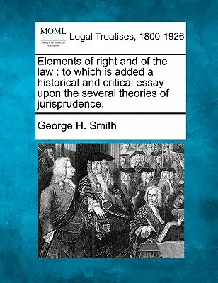 Prvky práva a zákona: K tomu je připojen historický a kritický esej o několika teoriích jurisprudence. - Elements of Right and of the Law: To Which Is Added a Historical and Critical Essay Upon the Several Theories of Jurisprudence.
