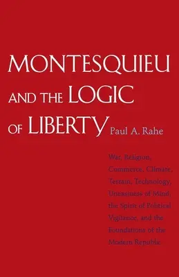 Montesquieu a logika svobody: Válka, náboženství, obchod, podnebí, terén, technologie, neklid mysli, duch politické bdělosti, a - Montesquieu and the Logic of Liberty: War, Religion, Commerce, Climate, Terrain, Technology, Uneasiness of Mind, the Spirit of Political Vigilance, an