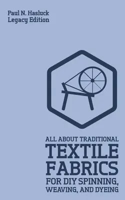 Vše o tradičních textilních látkách pro domácí spřádání, tkaní a barvení (Legacy Edition): Klasické informace o vláknech a práci s látkami - All About Traditional Textile Fabrics For DIY Spinning, Weaving, And Dyeing (Legacy Edition): Classic Information On Fibers And Cloth Work