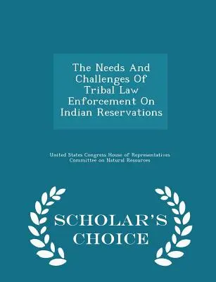 Potřeby a výzvy kmenového vymáhání práva v indiánských rezervacích - Scholar's Choice Edition - The Needs and Challenges of Tribal Law Enforcement on Indian Reservations - Scholar's Choice Edition