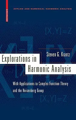 Explorations in Harmonic Analysis: S aplikacemi na teorii komplexních funkcí a Heisenbergovu grupu - Explorations in Harmonic Analysis: With Applications to Complex Function Theory and the Heisenberg Group