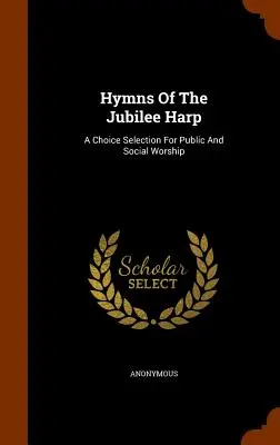 Hymny jubilejní harfy: A Choice Selection For Public And Social Worship (Výběr pro veřejnou a společenskou bohoslužbu) - Hymns Of The Jubilee Harp: A Choice Selection For Public And Social Worship
