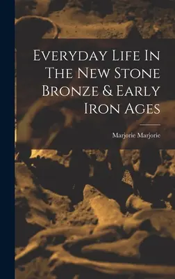 Každodenní život v nové době kamenné bronzové a rané době železné - Everyday Life In The New Stone Bronze & Early Iron Ages