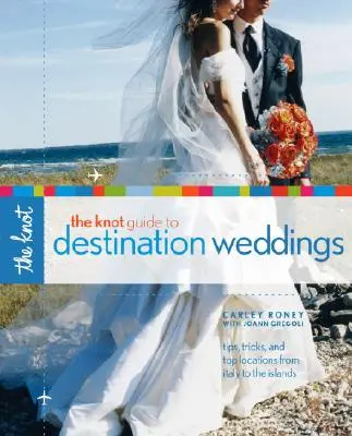 The Knot Guide to Destination Weddings (Průvodce cílovou svatbou): Tipy, triky a nejlepší místa od Itálie až po ostrovy - The Knot Guide to Destination Weddings: Tips, Tricks, and Top Locations from Italy to the Islands