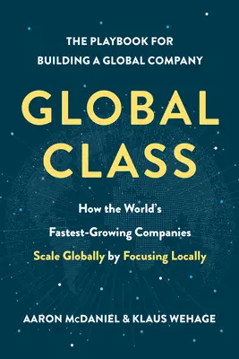 Globální třída: Jak nejrychleji rostoucí společnosti na světě dosahují globálních rozměrů díky lokálnímu zaměření. - Global Class: How the World's Fastest-Growing Companies Scale Globally by Focusing Locally