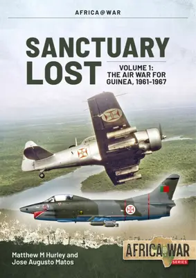 Ztracená svatyně: Válka Portugalska o Guineu v letech 1961-1974: Svazek 1 - Vypuknutí a eskalace (1961-1966) - Sanctuary Lost: Portugal's Air War for Guinea 1961-1974: Volume 1 - Outbreak and Escalation (1961-1966)