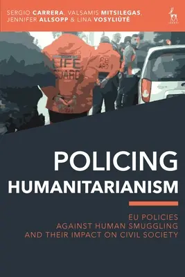Policejní humanismus: Politiky EU proti pašování lidí a jejich dopad na občanskou společnost - Policing Humanitarianism: Eu Policies Against Human Smuggling and Their Impact on Civil Society