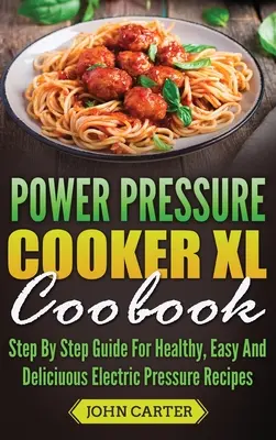 Kuchařka Power Pressure Cooker XL: Tlakový vařič - kuchařská kniha: krok za krokem - návod na zdravé, snadné a chutné recepty z elektrického tlakového vařiče. - Power Pressure Cooker XL Cookbook: Step By Step Guide For Healthy, Easy And Delicious Electric Pressure Recipes