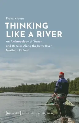 Myslet jako řeka: Na řece Kemi v severním Finsku: antropologie vody a jejího využití - Thinking Like a River: An Anthropology of Water and Its Uses Along the Kemi River, Northern Finland
