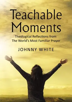 Poučné momenty: Teologické úvahy z nejznámější modlitby na světě - Teachable Moments: Theological Reflections from the World's Most Familiar Prayer
