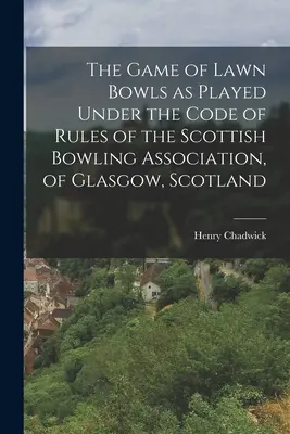 Hra Lawn Bowls, jak se hraje podle pravidel Skotské bowlingové asociace z Glasgow ve Skotsku (The Game of Lawn Bowls as Played Under the Code of the Rules of the Scottish Bowling Association, of Glasgow, Scotland) - The Game of Lawn Bowls as Played Under the Code of Rules of the Scottish Bowling Association, of Glasgow, Scotland