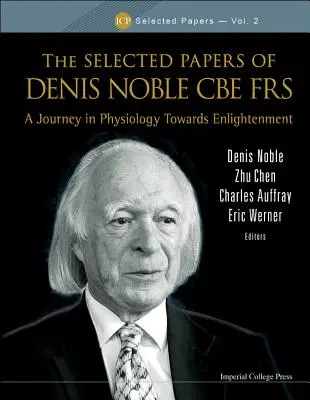 Selected Papers of Denis Noble CBE Frs, The: A Journey in Physiology Towards Enlightenment (Cesta fyziologií k osvícení) - Selected Papers of Denis Noble CBE Frs, The: A Journey in Physiology Towards Enlightenment