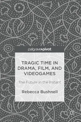 Tragický čas v dramatu, filmu a videohrách: Budoucnost v okamžiku - Tragic Time in Drama, Film, and Videogames: The Future in the Instant