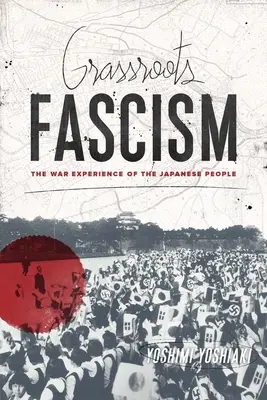 Grassroots Fascism: Válečná zkušenost japonského lidu - Grassroots Fascism: The War Experience of the Japanese People