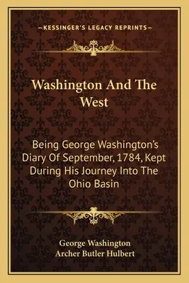 Washington a Západ: Deník George Washingtona ze září 1784, který si vedl během cesty do povodí Ohia (anglicky) - Washington And The West: Being George Washington's Diary Of September, 1784, Kept During His Journey Into The Ohio Basin