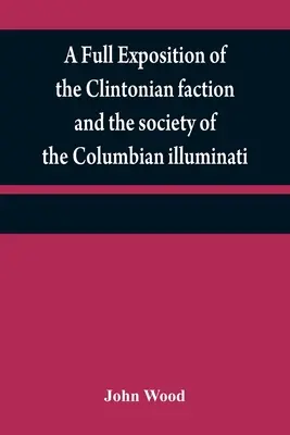 Úplné vylíčení Clintonovy frakce a společnosti kolumbijských iluminátů: s vylíčením spisovatele Vyprávění a chara - A full exposition of the Clintonian faction and the society of the Columbian illuminati: with an account of the writer of the Narrative, and the chara