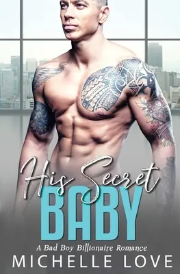 Jeho tajné dítě: Romantika o drsňákovi a miliardáři - His Secret baby: A Bad Boy Billionaire Romance
