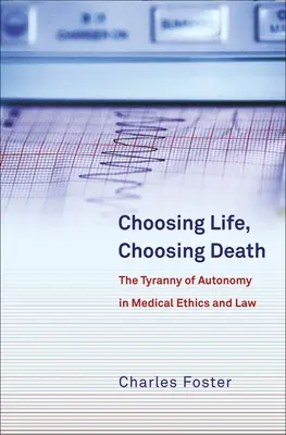 Volba života, volba smrti: Tyranie autonomie v lékařské etice a právu - Choosing Life, Choosing Death: The Tyranny of Autonomy in Medical Ethics and Law