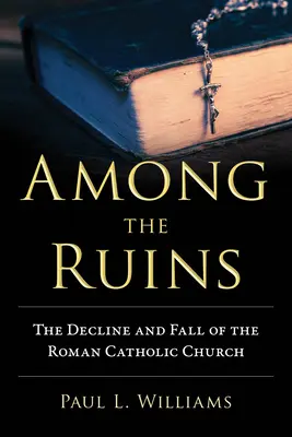 Mezi troskami: Úpadek a pád římskokatolické církve - Among the Ruins: The Decline and Fall of the Roman Catholic Church
