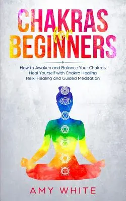 Čakry pro začátečníky: Jak probudit a vyrovnat čakry a uzdravit se pomocí léčení čaker, reiki a řízené meditace (Emp - Chakras For Beginners: How to Awaken and Balance Your Chakras and Heal Yourself with Chakra Healing, Reiki Healing and Guided Meditation (Emp